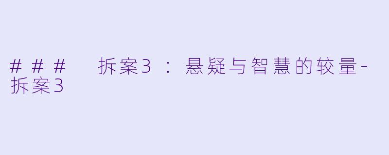 ### 拆案3：悬疑与智慧的较量-拆案3