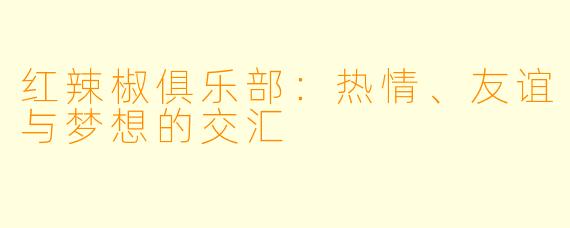 红辣椒俱乐部：热情、友谊与梦想的交汇