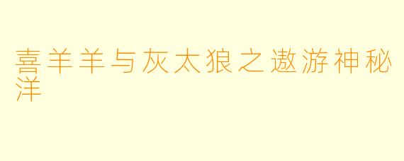 喜羊羊与灰太狼之遨游神秘洋