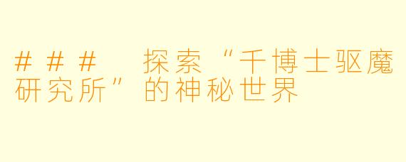 ### 探索“千博士驱魔研究所”的神秘世界