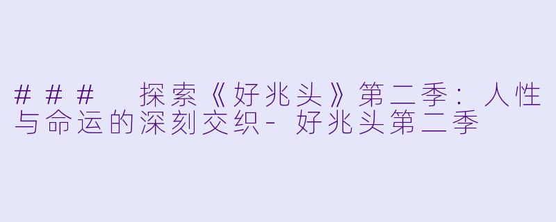 ### 探索《好兆头》第二季：人性与命运的深刻交织-好兆头第二季