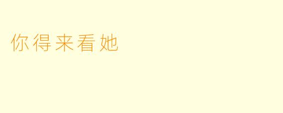 你得来看她