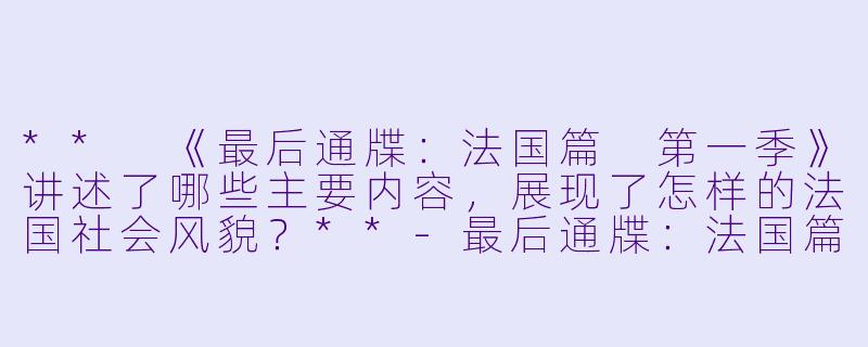** 《最后通牒：法国篇 第一季》讲述了哪些主要内容，展现了怎样的法国社会风貌？**-最后通牒：法国篇 第一季
