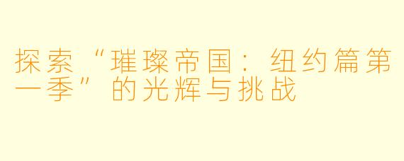探索“璀璨帝国：纽约篇第一季”的光辉与挑战