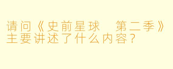 请问《史前星球 第二季》主要讲述了什么内容?