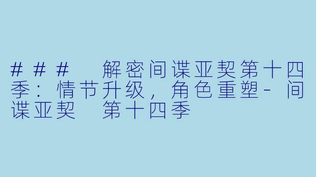 ### 解密间谍亚契第十四季：情节升级，角色重塑-间谍亚契 第十四季