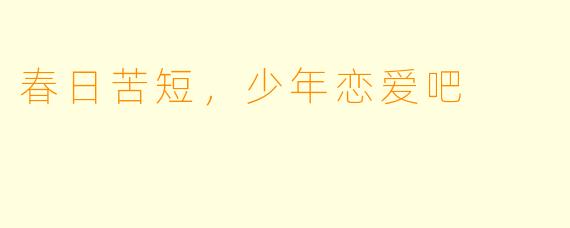 春日苦短，少年恋爱吧