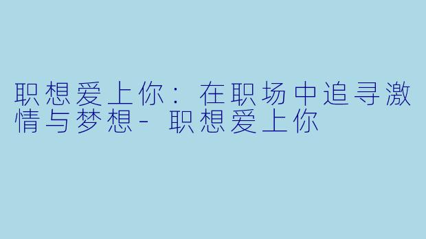 职想爱上你：在职场中追寻激情与梦想