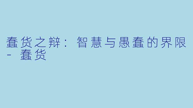 蠢货之辩：智慧与愚蠢的界限-蠢货