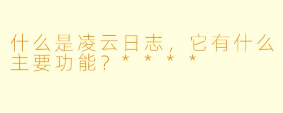 什么是凌云日志,它有什么主要功能?****