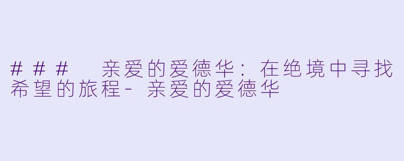 ### 亲爱的爱德华：在绝境中寻找希望的旅程-亲爱的爱德华