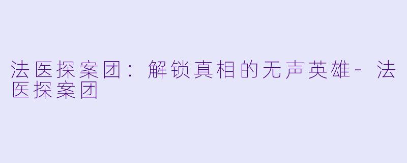 法医探案团:解锁真相的无声英雄