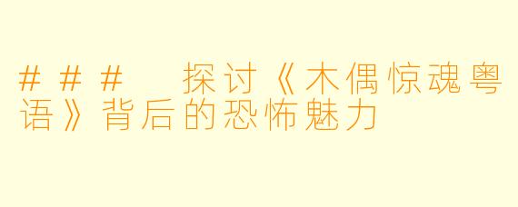 ### 探讨《木偶惊魂粤语》背后的恐怖魅力