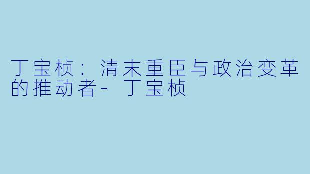 丁宝桢：清末重臣与政治变革的推动者