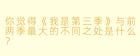 你觉得《我是第三季》与前两季最大的不同之处是什么？