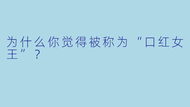 为什么你觉得被称为“口红女王”？
