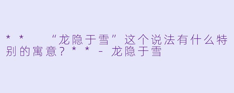 ** “龙隐于雪”这个说法有什么特别的寓意?**