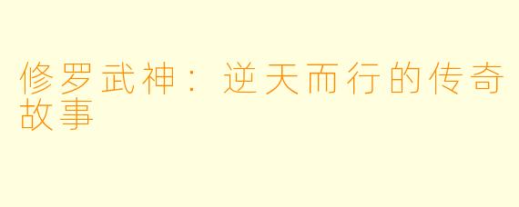 修罗武神：逆天而行的传奇故事