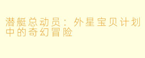 潜艇总动员:外星宝贝计划中的奇幻冒险