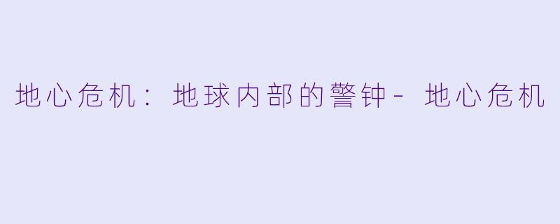 地心危机:地球内部的警钟