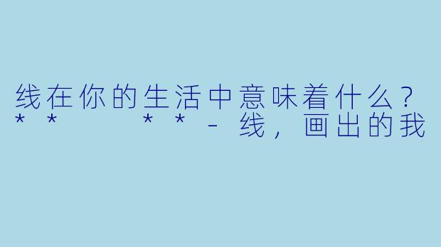线在你的生活中意味着什么？**  **-线，画出的我