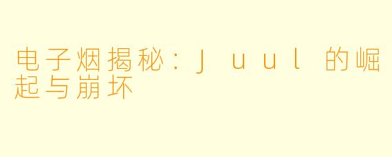 电子烟揭秘：Juul的崛起与崩坏