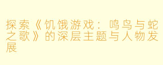 探索《饥饿游戏：鸣鸟与蛇之歌》的深层主题与人物发展