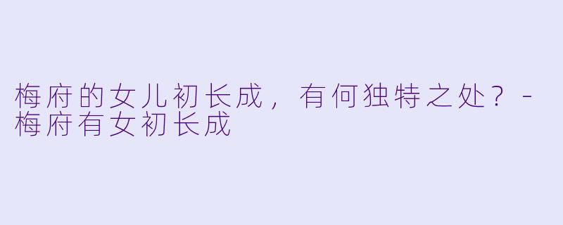 梅府的女儿初长成，有何独特之处？-梅府有女初长成