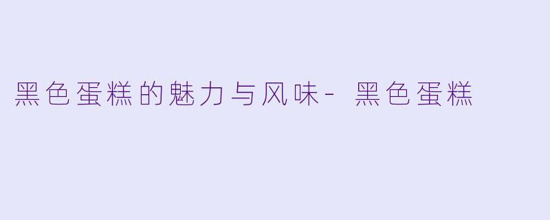 黑色蛋糕的魅力与风味-黑色蛋糕