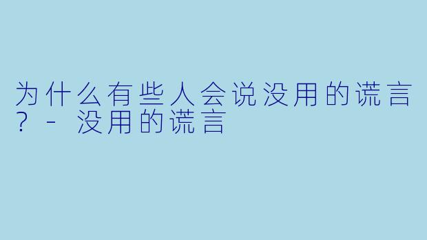 为什么有些人会说没用的谎言？