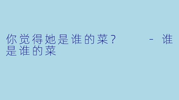 你觉得她是谁的菜？  