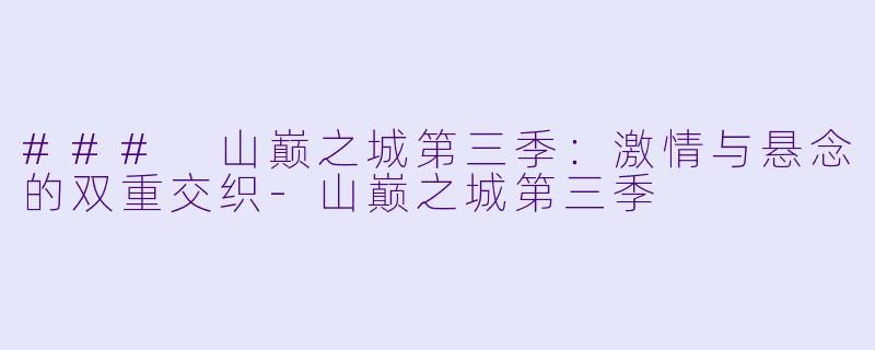 ### 山巅之城第三季：激情与悬念的双重交织