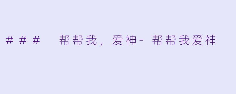### 帮帮我，爱神-帮帮我爱神