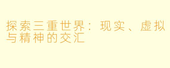 探索三重世界：现实、虚拟与精神的交汇