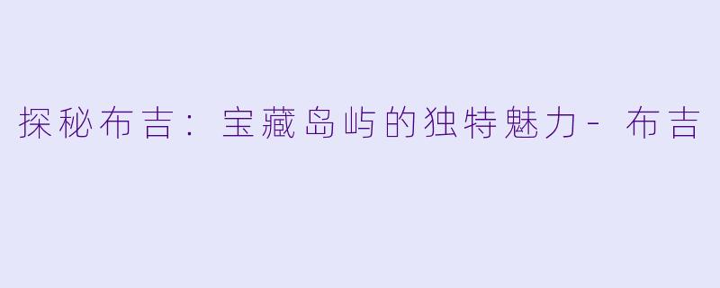 探秘布吉：宝藏岛屿的独特魅力-布吉