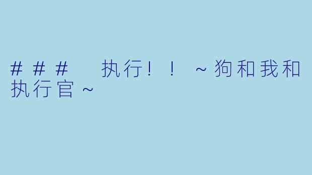 ### 执行!!～狗和我和执行官～