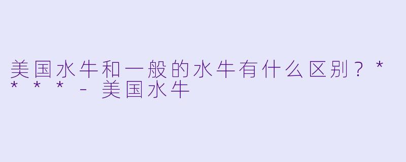 美国水牛和一般的水牛有什么区别？****-美国水牛