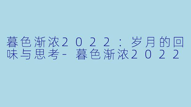 暮色渐浓2022：岁月的回味与思考-暮色渐浓2022