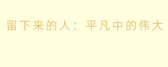 留下来的人：平凡中的伟大