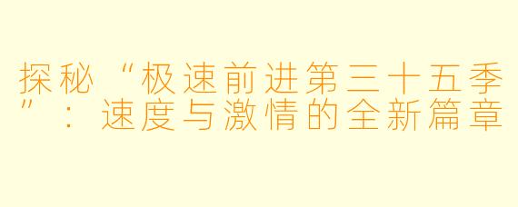 探秘“极速前进第三十五季”：速度与激情的全新篇章