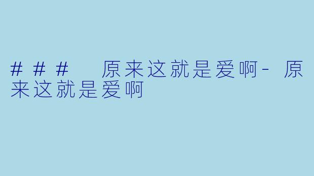### 原来这就是爱啊-原来这就是爱啊