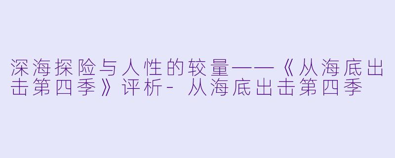 深海探险与人性的较量——《从海底出击第四季》评析