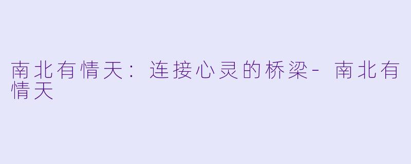 南北有情天：连接心灵的桥梁-南北有情天