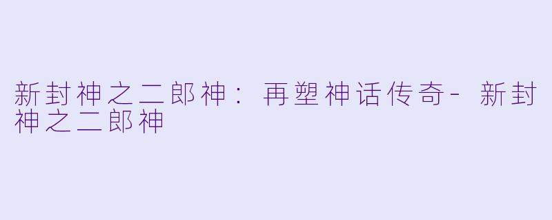 新封神之二郎神：再塑神话传奇-新封神之二郎神