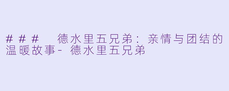 ### 德水里五兄弟：亲情与团结的温暖故事-德水里五兄弟