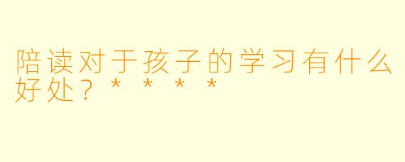 陪读对于孩子的学习有什么好处？****