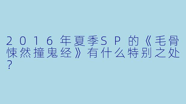2016年夏季SP的《毛骨悚然撞鬼经》有什么特别之处？