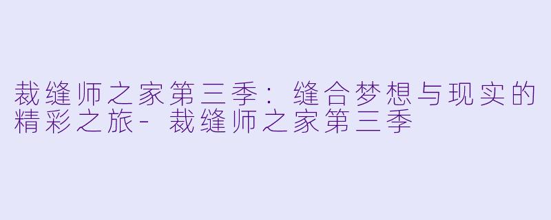 裁缝师之家第三季：缝合梦想与现实的精彩之旅-裁缝师之家第三季