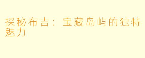 探秘布吉:宝藏岛屿的独特魅力