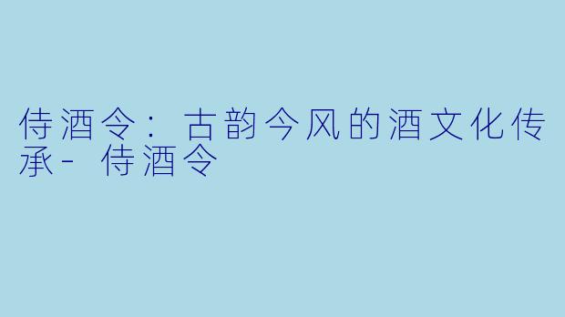 侍酒令:古韵今风的酒文化传承